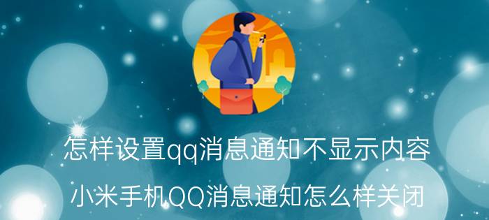 怎样设置qq消息通知不显示内容 小米手机QQ消息通知怎么样关闭？